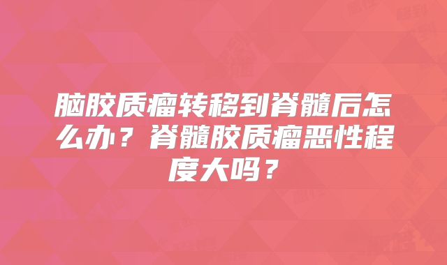 脑胶质瘤转移到脊髓后怎么办？脊髓胶质瘤恶性程度大吗？