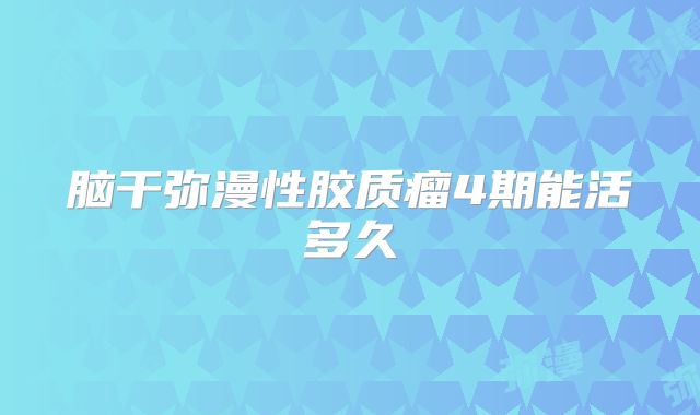 脑干弥漫性胶质瘤4期能活多久