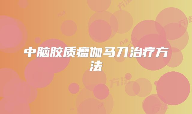 中脑胶质瘤伽马刀治疗方法
