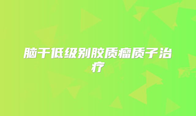 脑干低级别胶质瘤质子治疗