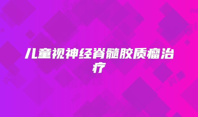 儿童视神经脊髓胶质瘤治疗