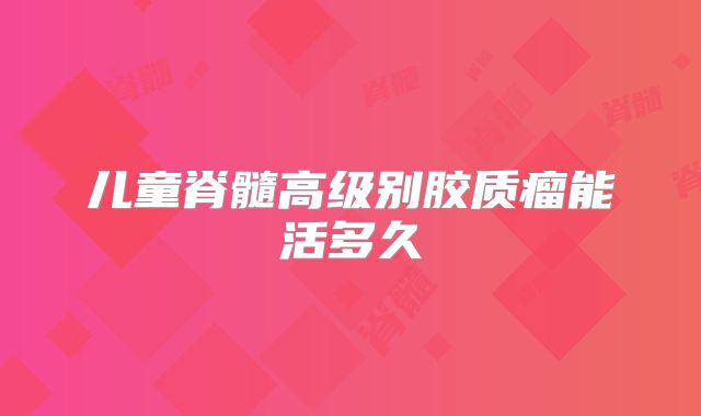儿童脊髓高级别胶质瘤能活多久