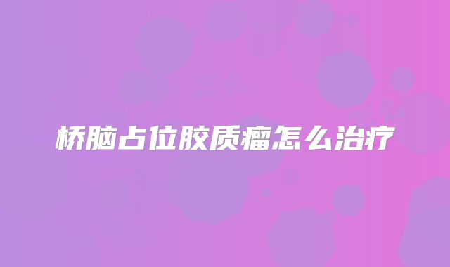 桥脑占位胶质瘤怎么治疗