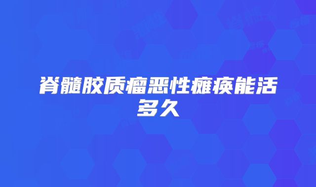 脊髓胶质瘤恶性瘫痪能活多久