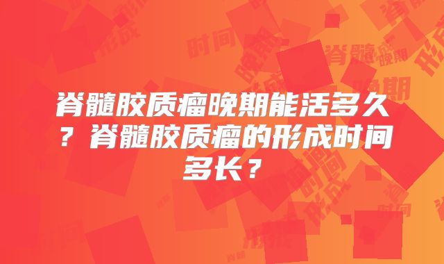 脊髓胶质瘤晚期能活多久？脊髓胶质瘤的形成时间多长？