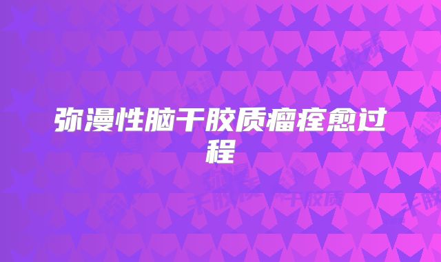 弥漫性脑干胶质瘤痊愈过程
