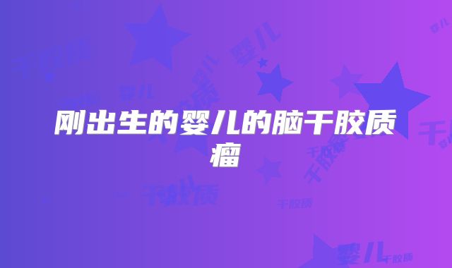 刚出生的婴儿的脑干胶质瘤