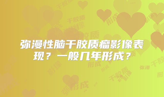 弥漫性脑干胶质瘤影像表现？一般几年形成？