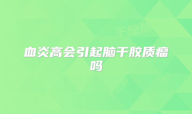 血炎高会引起脑干胶质瘤吗