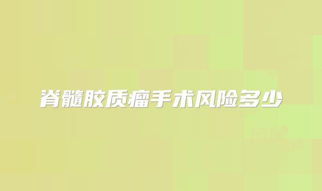 脊髓胶质瘤手术风险多少