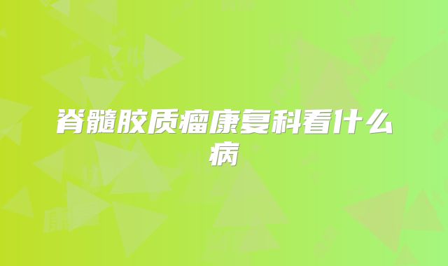 脊髓胶质瘤康复科看什么病