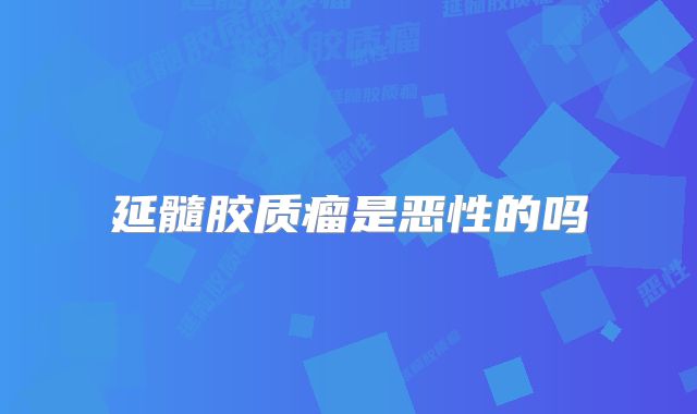 延髓胶质瘤是恶性的吗