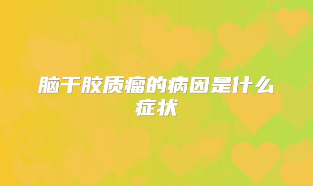 脑干胶质瘤的病因是什么症状