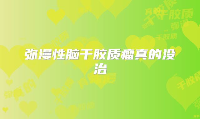 弥漫性脑干胶质瘤真的没治