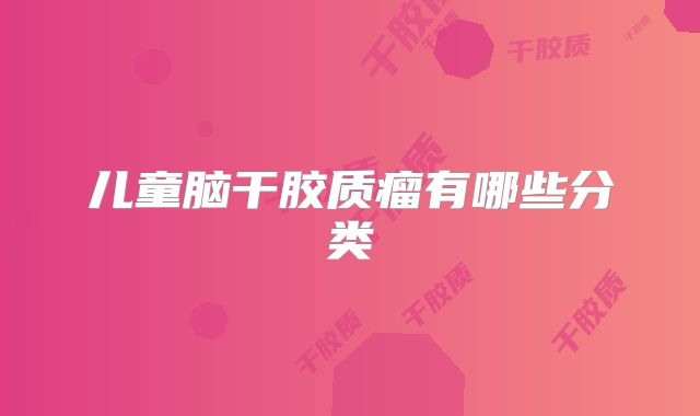 儿童脑干胶质瘤有哪些分类