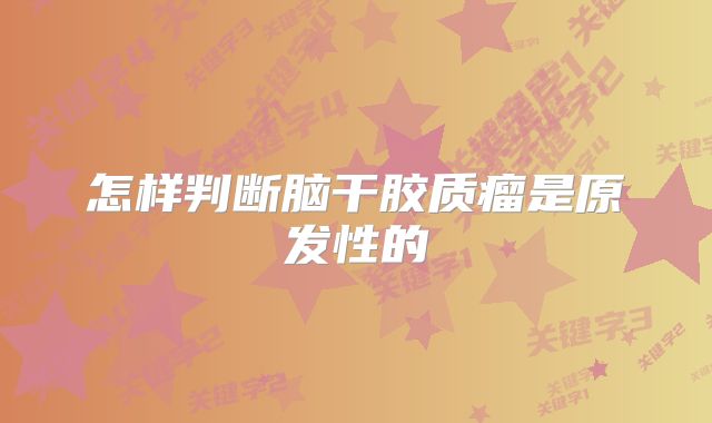 怎样判断脑干胶质瘤是原发性的