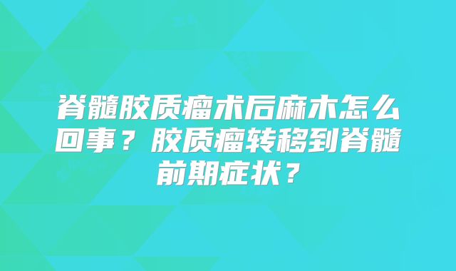 脊髓胶质瘤术后麻木怎么回事？胶质瘤转移到脊髓前期症状？