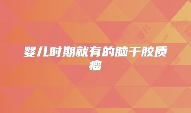 婴儿时期就有的脑干胶质瘤