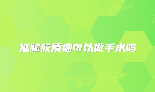 延髓胶质瘤可以做手术吗
