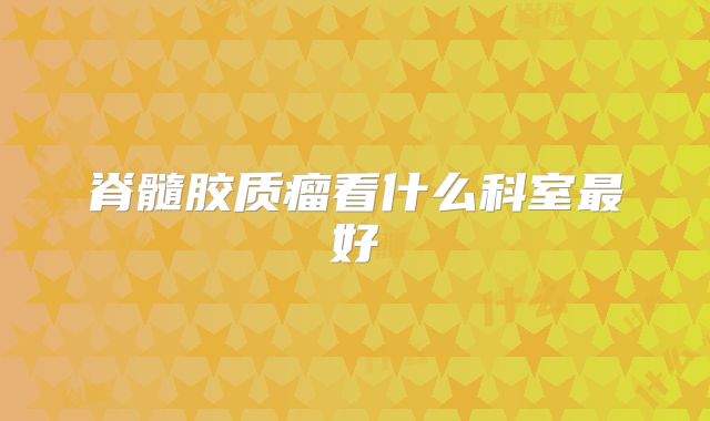 脊髓胶质瘤看什么科室最好