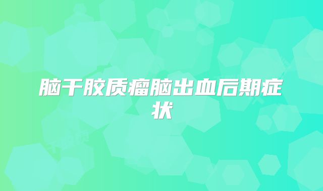 脑干胶质瘤脑出血后期症状