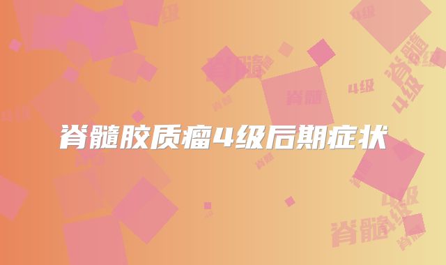 脊髓胶质瘤4级后期症状