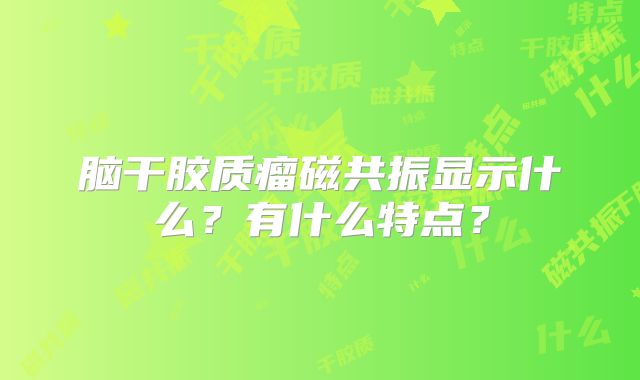 脑干胶质瘤磁共振显示什么？有什么特点？