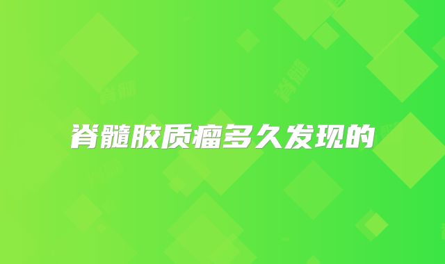 脊髓胶质瘤多久发现的