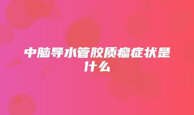 中脑导水管胶质瘤症状是什么