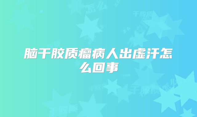 脑干胶质瘤病人出虚汗怎么回事