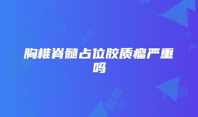 胸椎脊髓占位胶质瘤严重吗