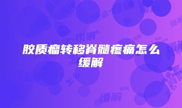 胶质瘤转移脊髓疼痛怎么缓解