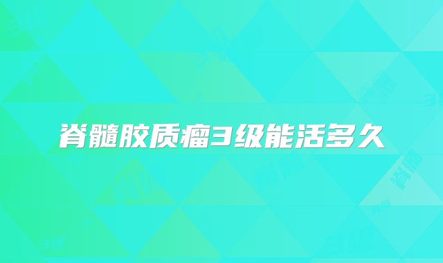 脊髓胶质瘤3级能活多久