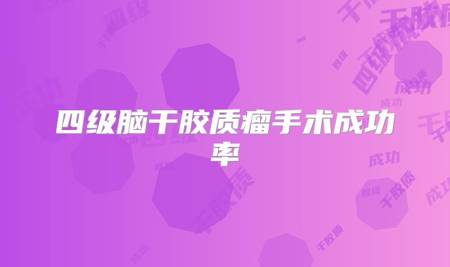 四级脑干胶质瘤手术成功率