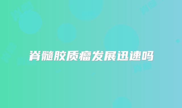 脊髓胶质瘤发展迅速吗