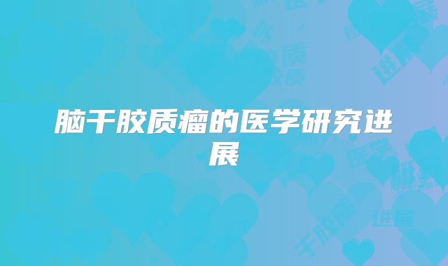 脑干胶质瘤的医学研究进展