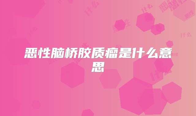 恶性脑桥胶质瘤是什么意思
