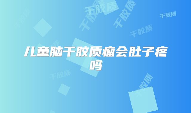 儿童脑干胶质瘤会肚子疼吗