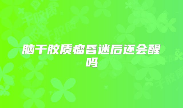 脑干胶质瘤昏迷后还会醒吗