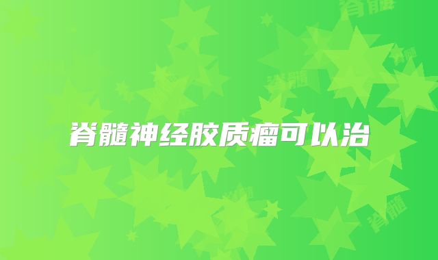 脊髓神经胶质瘤可以治