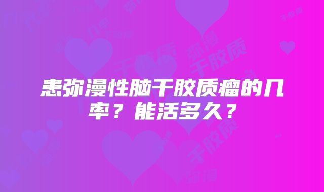 患弥漫性脑干胶质瘤的几率？能活多久？