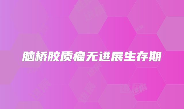 脑桥胶质瘤无进展生存期