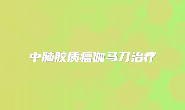 中脑胶质瘤伽马刀治疗