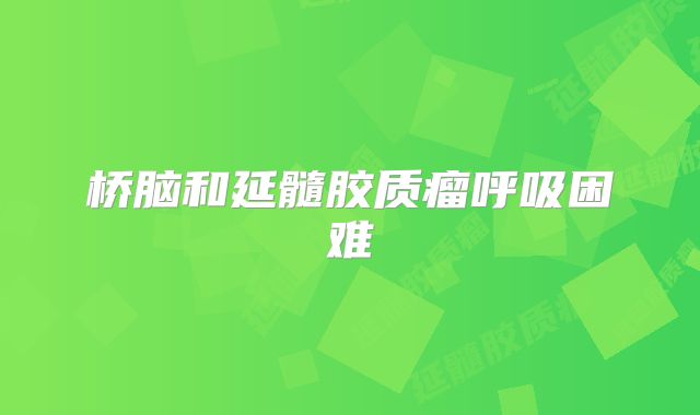 桥脑和延髓胶质瘤呼吸困难