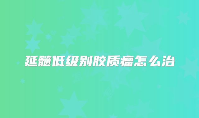 延髓低级别胶质瘤怎么治