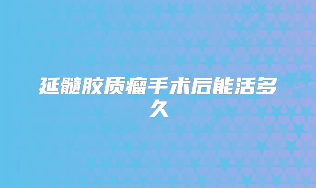 延髓胶质瘤手术后能活多久