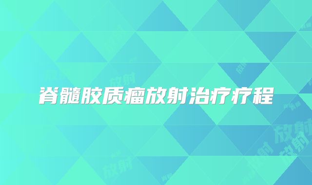 脊髓胶质瘤放射治疗疗程