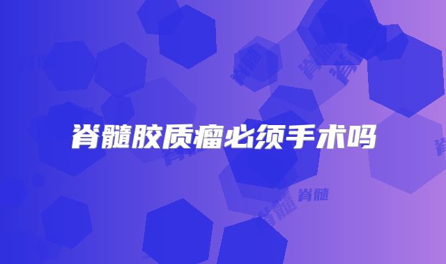 脊髓胶质瘤必须手术吗