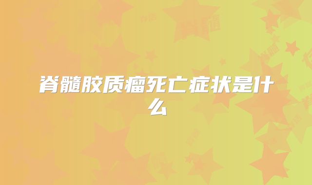 脊髓胶质瘤死亡症状是什么