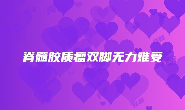 脊髓胶质瘤双脚无力难受